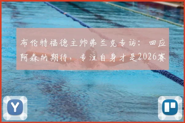 布伦特福德主帅弗兰克专访：回应阿森纳期待，专注自身才是2026赛季英超取胜关键