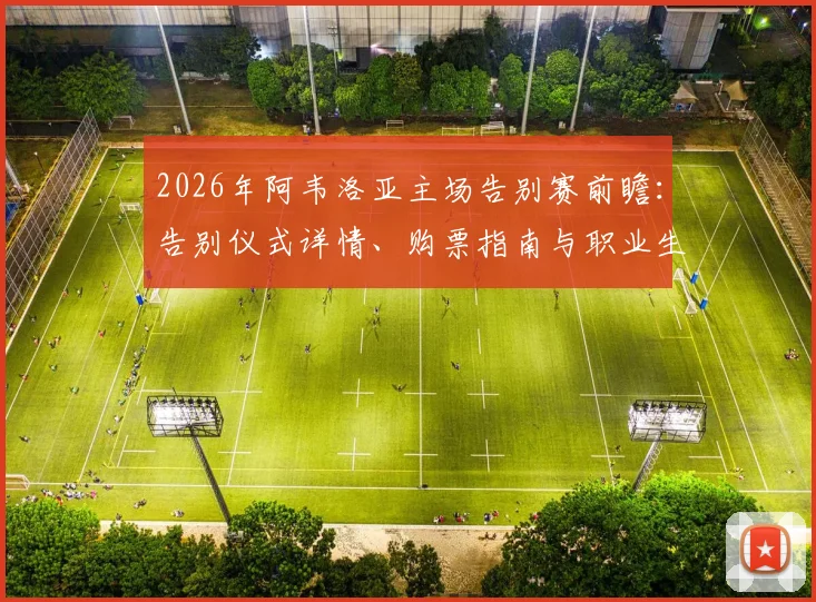 2026年阿韦洛亚主场告别赛前瞻：告别仪式详情、购票指南与职业生涯经典瞬间全回顾