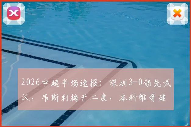 2026中超半场速报:深圳3-0领先武汉,韦斯利梅开二度,本科维奇建功