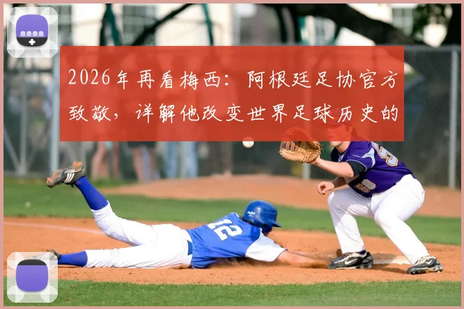 2026年再看梅西:阿根廷足协官方致敬,详解他改变世界足球历史的五大贡献与未来影响