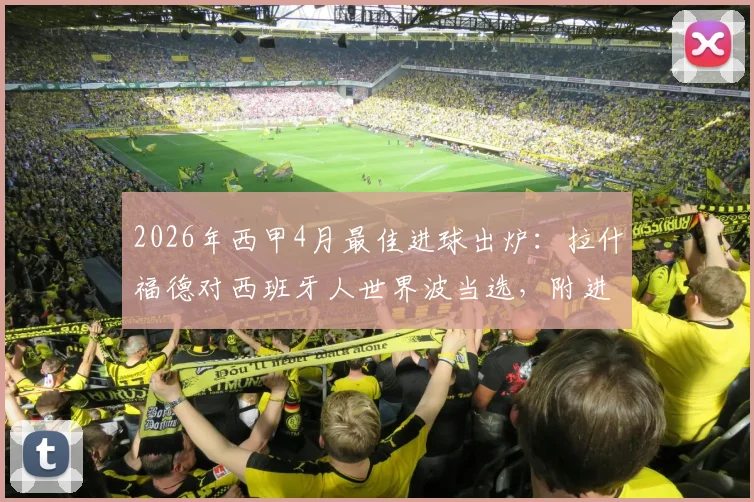2026年西甲4月最佳进球出炉:拉什福德对西班牙人世界波当选,附进球视频回放与评选规则详解