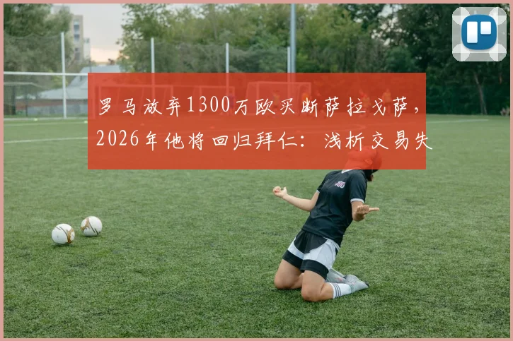 罗马放弃1300万欧买断萨拉戈萨，2026年他将回归拜仁：浅析交易失败原因与球员未来