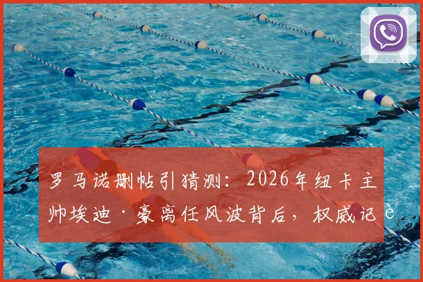罗马诺删帖引猜测:2026年纽卡主帅埃迪·豪离任风波背后,权威记者消息为何反转?