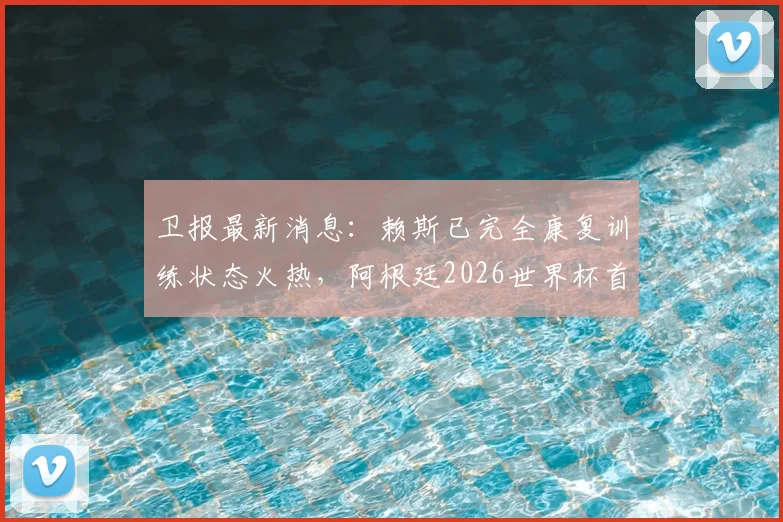 卫报最新消息：赖斯已完全康复训练状态火热，阿根廷2026世界杯首战或迎关键利好