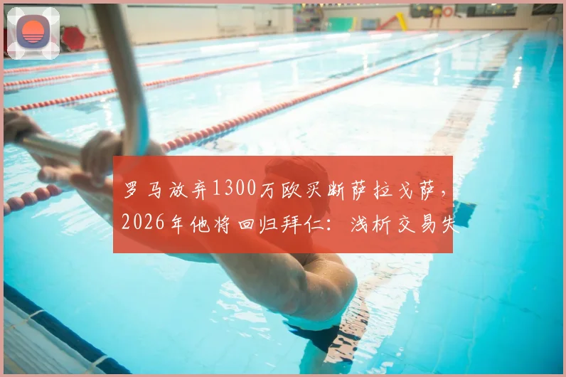 罗马放弃1300万欧买断萨拉戈萨，2026年他将回归拜仁：浅析交易失败原因与球员未来