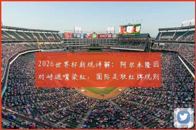 2026世界杯新规详解：阿尔米隆因对峙遮嘴染红，国际足联红牌规则案例分析及球员注意事项