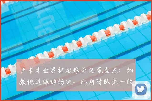 卢卡库世界杯进球全记录盘点：细数他进球的场次，比利时队无一败绩的赢球定律解析