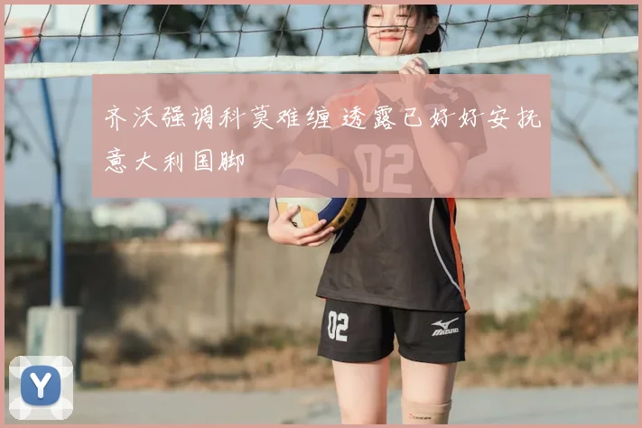 齐沃强调科莫难缠 透露已好好安抚意大利国脚