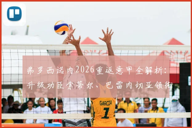 弗罗西诺内2026重返意甲全解析：升级功臣索蒂尔、巴雷内切亚领衔，升班马保级前景与阵容深度评估